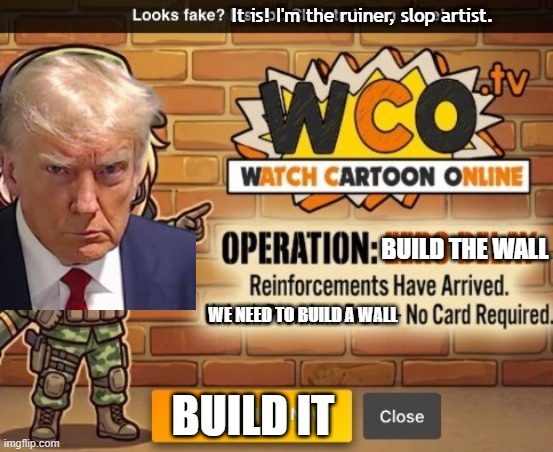 Build it! | It is! I'm the ruiner, slop artist. build the wall; we need to build a wall; build it | image tagged in ruin this goofy ahh popup,donald trump,build a wall,operation zero delay,joke | made w/ Imgflip meme maker