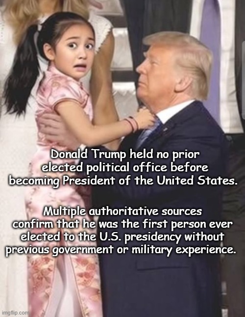 Be concerned | Donald Trump held no prior elected political office before becoming President of the United States. Multiple authoritative sources confirm that he was the first person ever elected to the U.S. presidency without previous government or military experience. | image tagged in trump1 jpg,trump | made w/ Imgflip meme maker