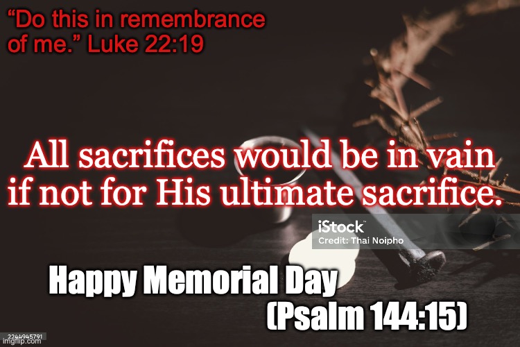 Blessed | “Do this in remembrance of me.” Luke 22:19; All sacrifices would be in vain if not for His ultimate sacrifice. Happy Memorial Day                                                          (Psalm 144:15) | image tagged in i thirst | made w/ Imgflip meme maker