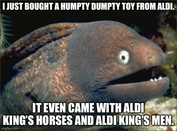Aldi’s Joke | I just bought a Humpty Dumpty toy from ALDI. It even came with Aldi king’s horses and Aldi king’s men. | image tagged in memes,bad joke eel,humpty dumpty,toy,bad pun | made w/ Imgflip meme maker