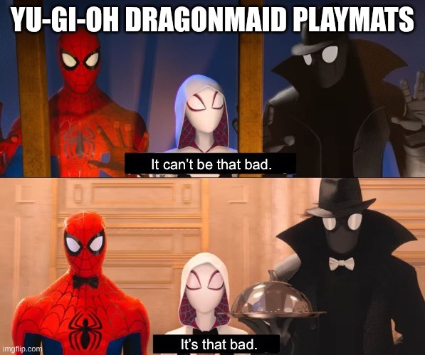 It can’t be that bad | Yu-Gi-Oh Dragonmaid Playmats | image tagged in it can t be that bad | made w/ Imgflip meme maker