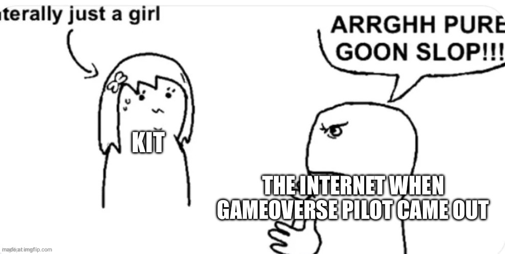 true | Kit; The internet when gameoverse pilot came out | image tagged in pure goonslop | made w/ Imgflip meme maker