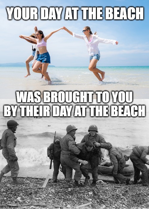 Always Remember Our Fallen American Military | Your day at the beach; Was brought to you by their day at the beach | image tagged in memorial day,day at the beach,normandy,wwii,sacrifice | made w/ Imgflip meme maker