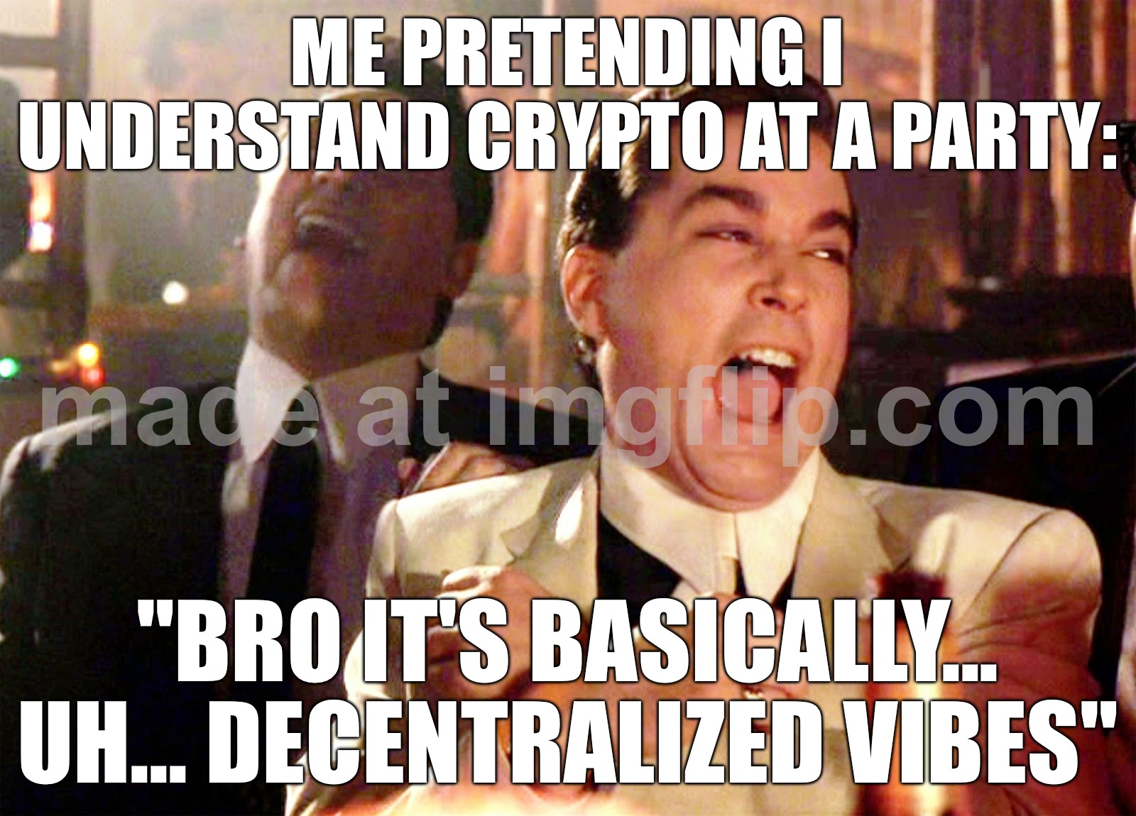 ME PRETENDING I UNDERSTAND CRYPTO AT A PARTY:; "BRO IT'S BASICALLY... UH... DECENTRALIZED VIBES" | ME PRETENDING I UNDERSTAND CRYPTO AT A PARTY:; "BRO IT'S BASICALLY... UH... DECENTRALIZED VIBES" | image tagged in memes,good fellas hilarious,vibes,cryptocurrency,party,crypto | made w/ Imgflip meme maker