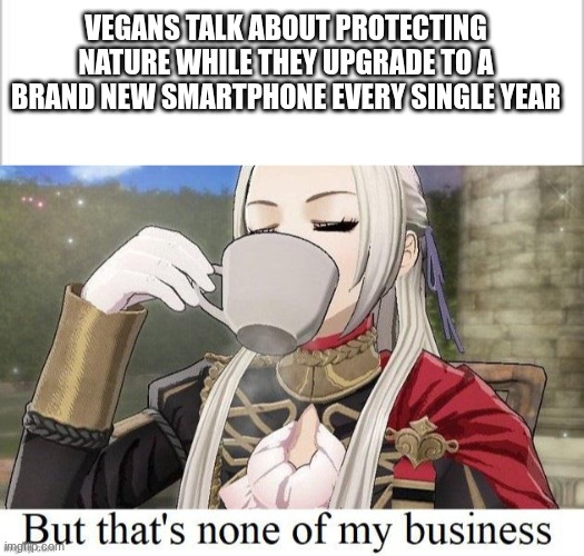 I want to popularize this template | Vegans talk about protecting nature while they upgrade to a brand new smartphone every single year | image tagged in white background,fire emblem but that's none of my business | made w/ Imgflip meme maker