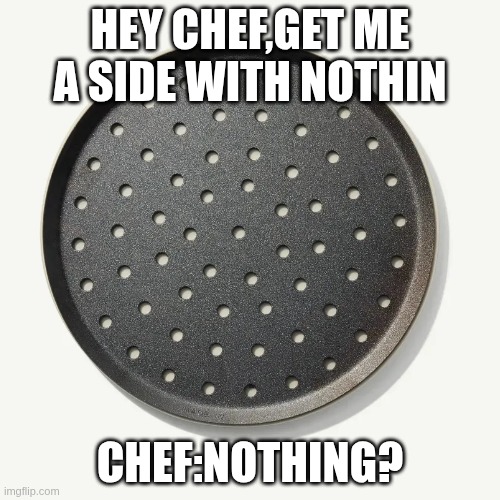 get me a side with nothin Meme | hey chef,get me a side with nothin; chef:NOTHING? | made w/ Imgflip meme maker