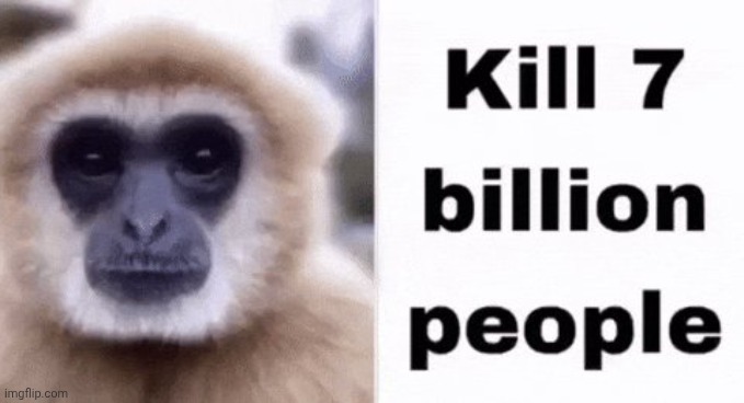 kill 7 billion people | image tagged in kill 7 billion people | made w/ Imgflip meme maker