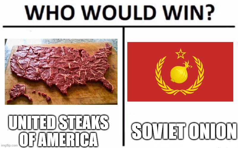 Who would win? | UNITED STEAKS OF AMERICA; SOVIET ONION | image tagged in memes,who would win,usa,soviet union,geography,politics | made w/ Imgflip meme maker