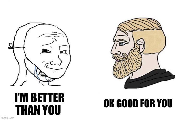Wojak (Being Humble Edition) | I’m Better Than You; Ok Good For You | image tagged in wojak aruing,ok cool,humble,amatuers meme | made w/ Imgflip meme maker
