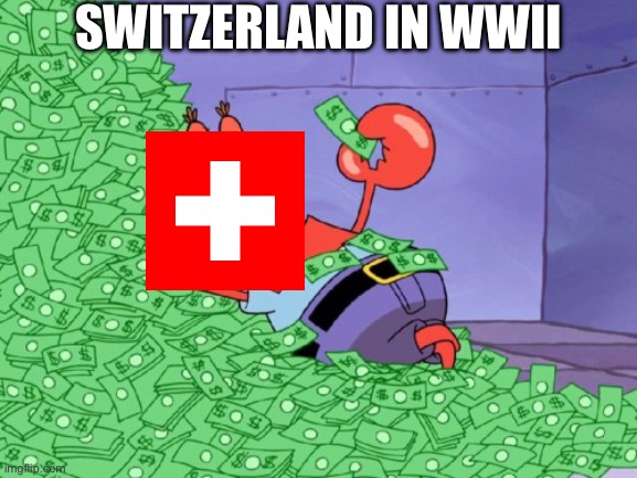 mr krabs money | Switzerland in WWII | image tagged in mr krabs money | made w/ Imgflip meme maker