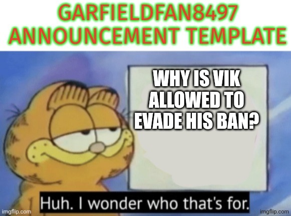Garfieldfan8497 announcement | Why is vik allowed to evade his ban? | image tagged in garfieldfan8497 announcement | made w/ Imgflip meme maker