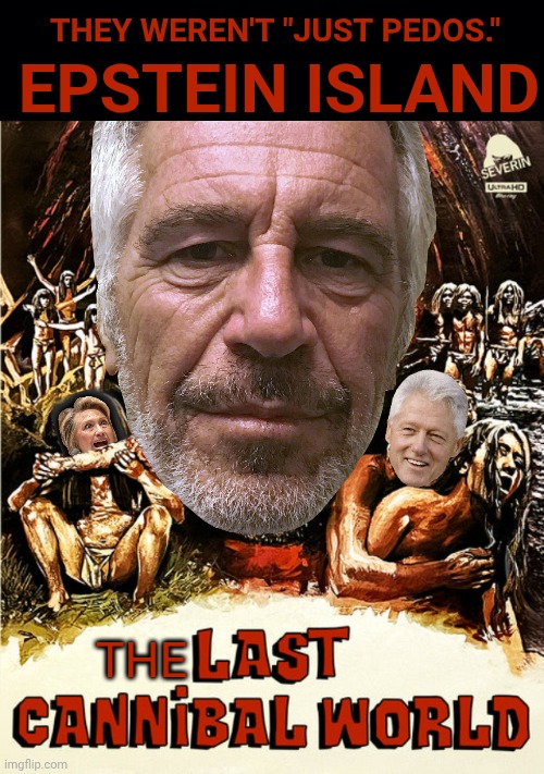 The Last Cannibal World | They weren't "just pedos."; Epstein Island; The | image tagged in lcw_uhd_1500x1800_a jpg,epstein,island,bill clinton,hillary,cannibals | made w/ Imgflip meme maker