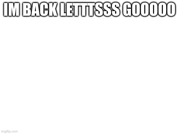 chad | IM BACK LETTTSSS GOOOOO | image tagged in memes | made w/ Imgflip meme maker