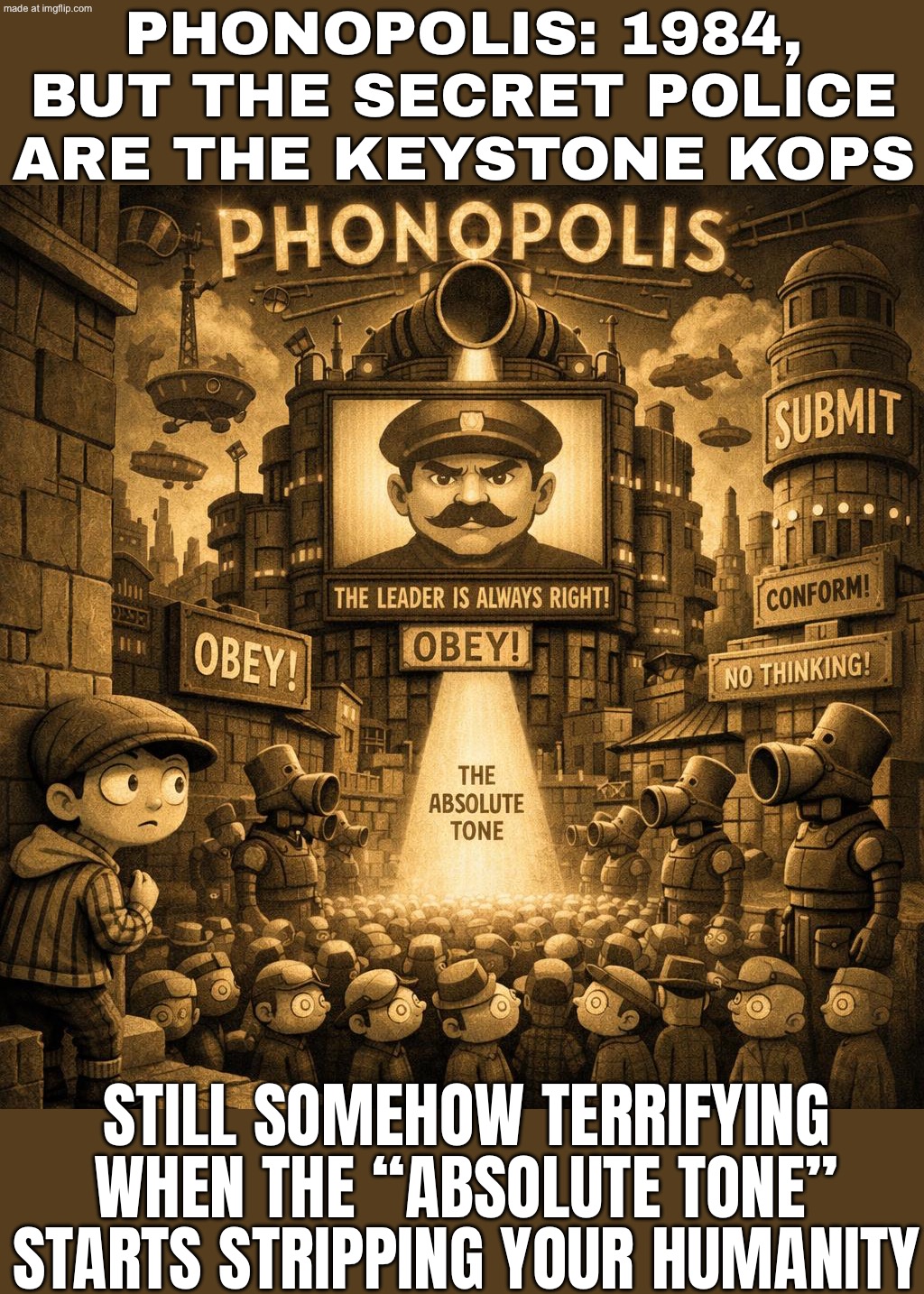 PHONOPOLIS: 1984 MEETS KEYSTONE KOPS; They’re one step from mind-slavery via the Absolute Tone… | PHONOPOLIS: 1984, BUT THE SECRET POLICE ARE THE KEYSTONE KOPS; STILL SOMEHOW TERRIFYING WHEN THE “ABSOLUTE TONE” STARTS STRIPPING YOUR HUMANITY | image tagged in phonopolis,humanity,the future,dystopia,gaming,1984 | made w/ Imgflip meme maker