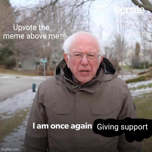 Kindes :) (use your imagination to summon a weird looking bald guy) | Upvote the meme above me; Giving support | image tagged in memes,bernie i am once again asking for your support | made w/ Imgflip meme maker