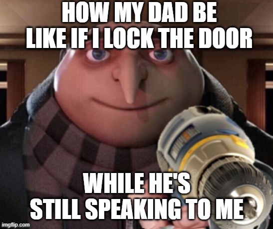 The door must come down! | how my dad be like if i lock the door; while he's still speaking to me | image tagged in gru with power drill | made w/ Imgflip meme maker