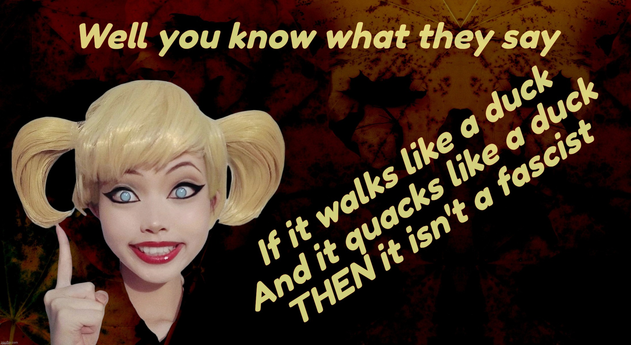Harley Quinn | Well you know what they say; If it walks like a duck
And it quacks like a duck
THEN it isn't a fascist | image tagged in harley quinn | made w/ Imgflip meme maker
