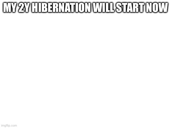 My 2y hibernation will start now | made w/ Imgflip meme maker