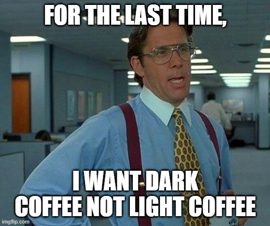 That Would Be Great Coffee Meme By Mods | For The Last Time, I Want Dark Coffee Not Light Coffee | image tagged in memes,that would be great,funny memes,coffee,meme,office | made w/ Imgflip meme maker