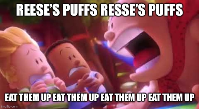 REESE’S PUFFS | REESE’S PUFFS RESSE’S PUFFS; EAT THEM UP EAT THEM UP EAT THEM UP EAT THEM UP | image tagged in captain underpants scream | made w/ Imgflip meme maker