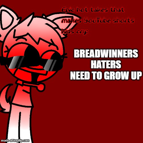 Epic hot takes that makes YouTube shorts kids cry | BREADWINNERS HATERS NEED TO GROW UP | image tagged in epic hot takes that makes youtube shorts kids cry | made w/ Imgflip meme maker