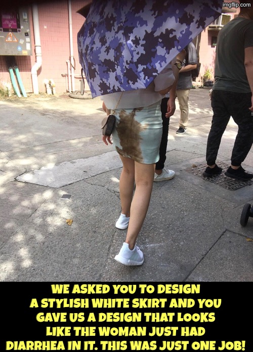 Crappy Skirt | We asked you to design a stylish white skirt and you gave us a design that looks like the woman just had diarrhea in it. This was just one job! | image tagged in you had one job,duhhh dumbass,diarrhea,fashion,dude you're an idiot,epic fail | made w/ Imgflip meme maker