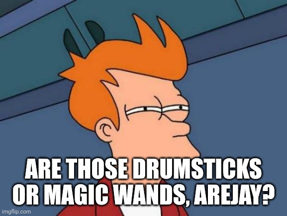 . | Are those drumsticks or magic wands, Arejay? | image tagged in memes,futurama fry | made w/ Imgflip meme maker