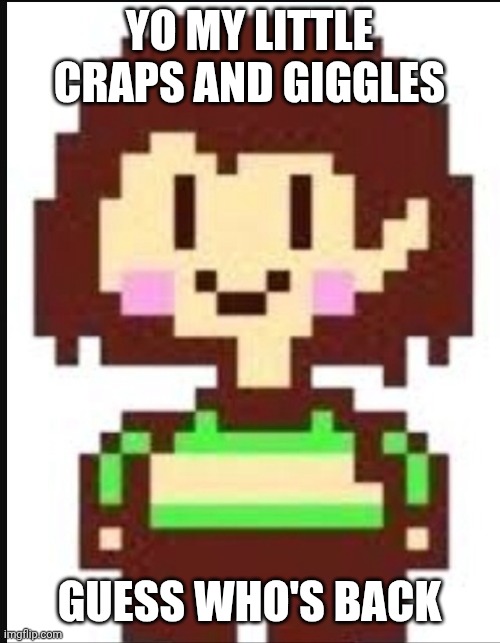 I still need chat veri btw | Yo my little craps and giggles; Guess who's back | image tagged in chara undertale | made w/ Imgflip meme maker