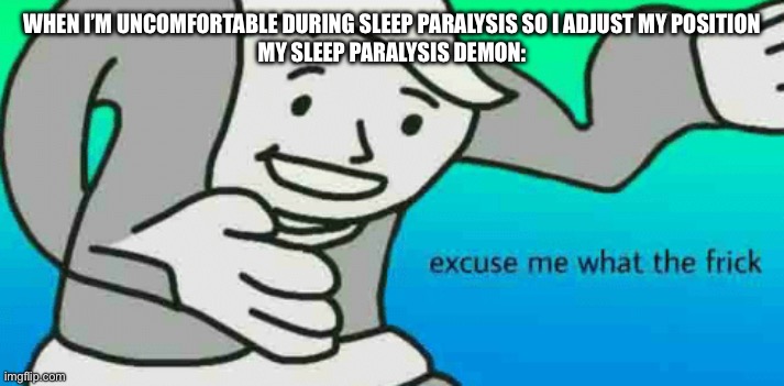 Sleep Paralysis Demon | When I’m uncomfortable during sleep paralysis so I adjust my position
My sleep Paralysis Demon: | image tagged in excuse me what the frick | made w/ Imgflip meme maker