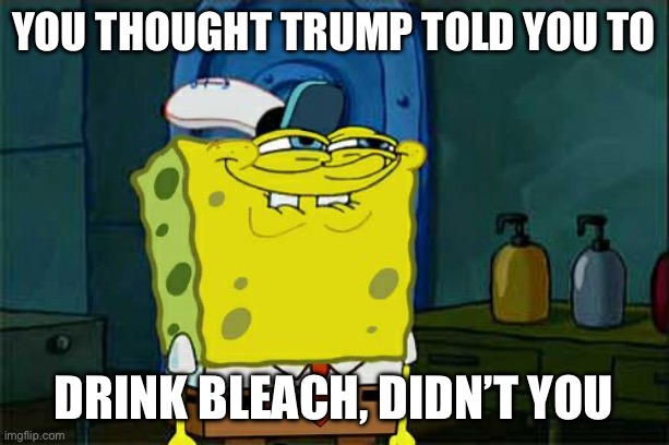 Don't You Squidward Meme | You thought Trump told you to Drink bleach, didn’t you | image tagged in memes,don't you squidward | made w/ Imgflip meme maker