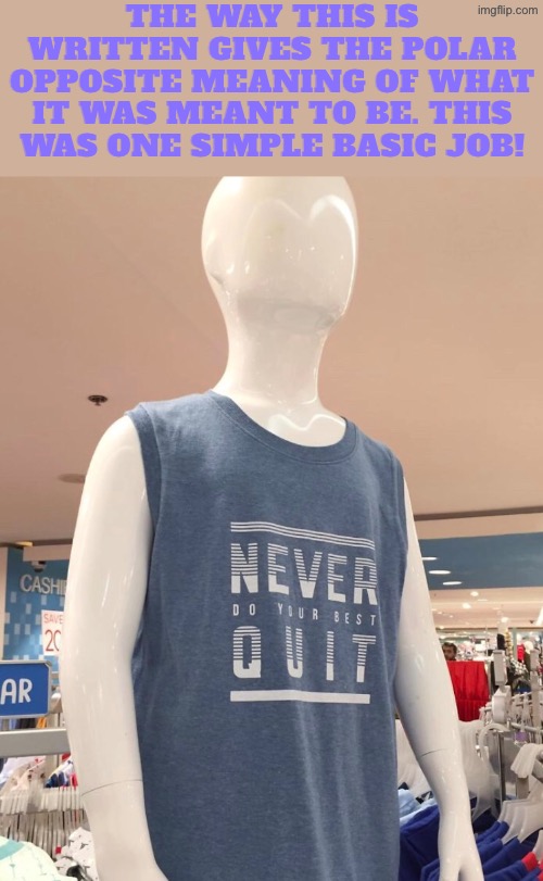 Never do your best quit | The way this is written gives the polar opposite meaning of what it was meant to be. This was one simple basic job! | image tagged in you had one job,duhhh dumbass,i quit,dude you're an idiot,do you are have stupid,dafuq did i just read | made w/ Imgflip meme maker