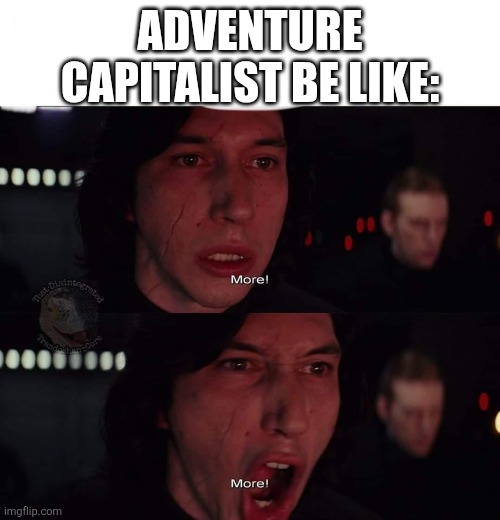 Adventure Capitalist | Adventure Capitalist be like: | image tagged in kylo ren more | made w/ Imgflip meme maker