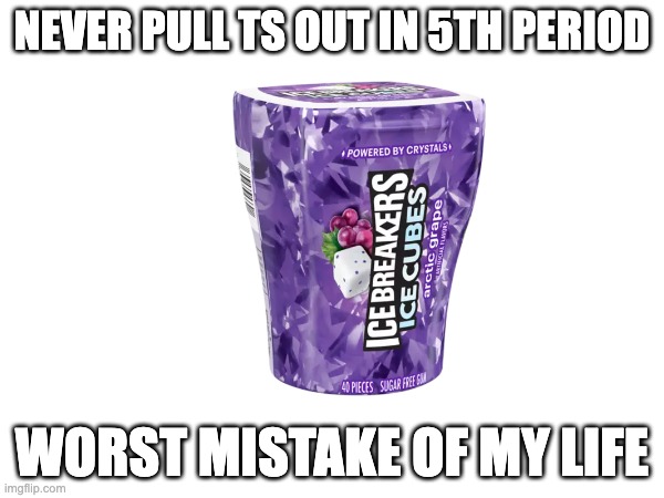 gum | never pull ts out in 5th period; worst mistake of my life | image tagged in gum | made w/ Imgflip meme maker