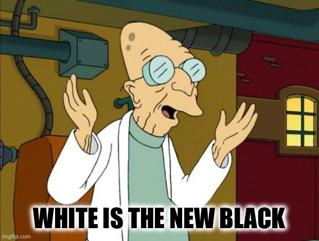 White is the new black | image tagged in professor farnsworth good news everyone | made w/ Imgflip meme maker