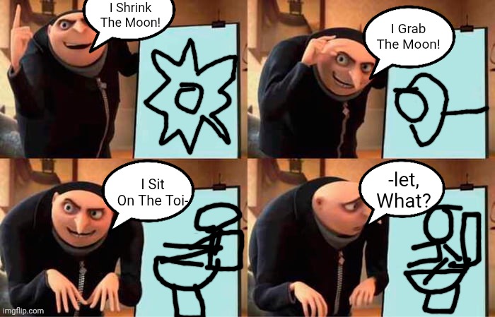 Grus Plan Original | I Shrink The Moon! I Grab The Moon! -let, What? I Sit On The Toi- | image tagged in memes,gru's plan | made w/ Imgflip meme maker