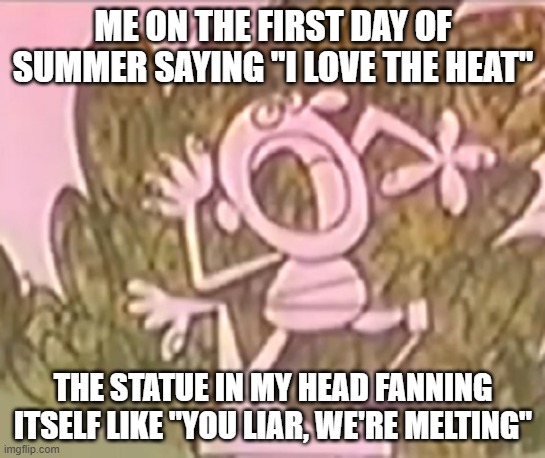 Silly Statue The Start of Summer | ME ON THE FIRST DAY OF SUMMER SAYING "I LOVE THE HEAT"; THE STATUE IN MY HEAD FANNING ITSELF LIKE "YOU LIAR, WE'RE MELTING" | image tagged in silly statue,start of summer,heat wave,melting | made w/ Imgflip meme maker