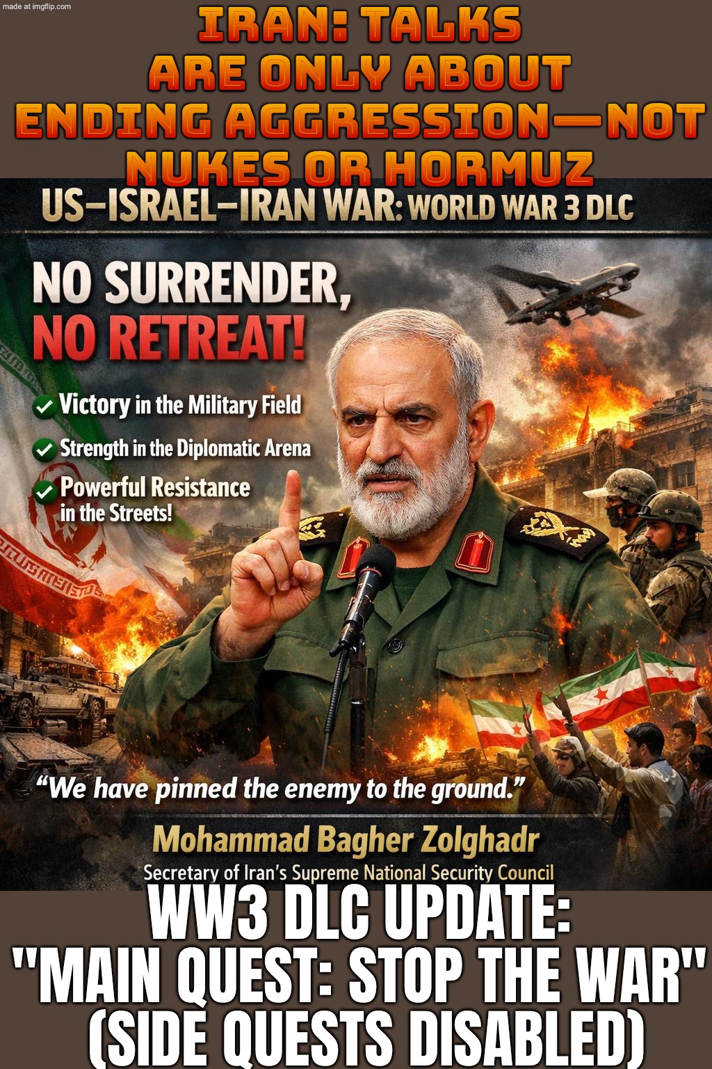 US: So… nukes and Hormuz, right? Iran: Nope. Talks are only about ending aggression and stopping the war. | IRAN: TALKS ARE ONLY ABOUT ENDING AGGRESSION—NOT NUKES OR HORMUZ; WW3 DLC UPDATE: "MAIN QUEST: STOP THE WAR"  (SIDE QUESTS DISABLED) | image tagged in us israel iran war world war 3 dlc,iran,donald trump,national security,world peace,oil | made w/ Imgflip meme maker