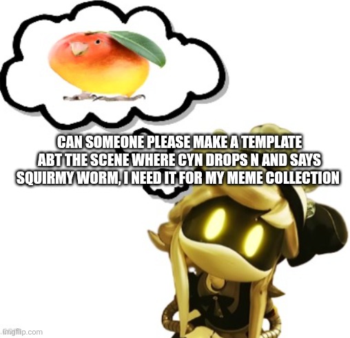 Plz | Can someone please make a template Abt the scene where Cyn drops n and says squirmy worm, I need it for my meme collection | image tagged in cyn thinking of a mango | made w/ Imgflip meme maker