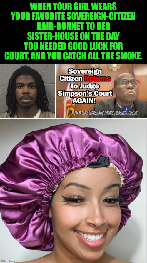 Funny | When your girl wears your favorite sovereign-citizen hair-bonnet to her sister-house on the day you needed good luck for court, and you catch all the smoke. | image tagged in funny,court,citizen science,lucky charms,trial,smoke | made w/ Imgflip meme maker