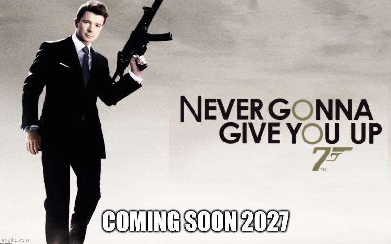 Hee hee | Coming soon 2027 | image tagged in 007 rickroll | made w/ Imgflip meme maker