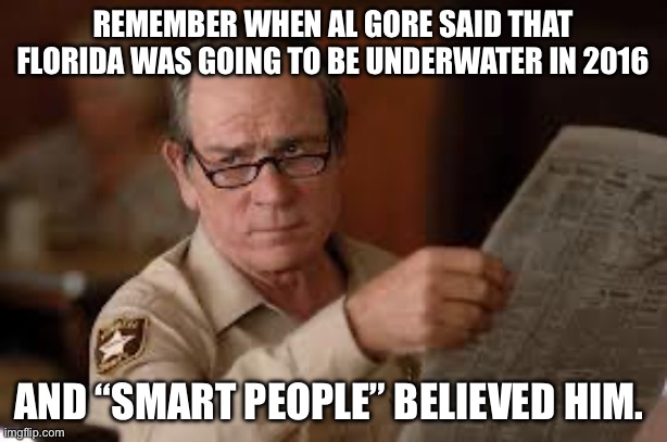 Remember | Remember when Al gore said that Florida was going to be underwater in 2016; And “smart people” believed him. | image tagged in no country for old men tommy lee jones,global warming,climate change,al gore,politics,political meme | made w/ Imgflip meme maker