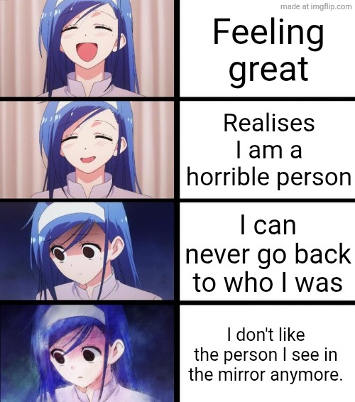 Distressed Fumino | Feeling great; Realises I am a horrible person; I can never go back to who I was; I don't like the person I see in the mirror anymore. | image tagged in distressed fumino | made w/ Imgflip meme maker