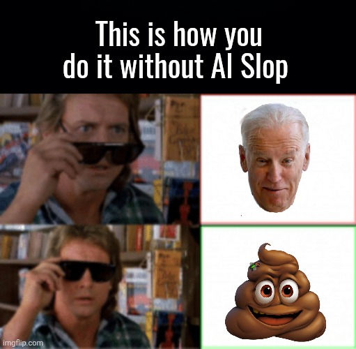 This is how you do it without AI Slop | image tagged in black background,they live sunglasses | made w/ Imgflip meme maker