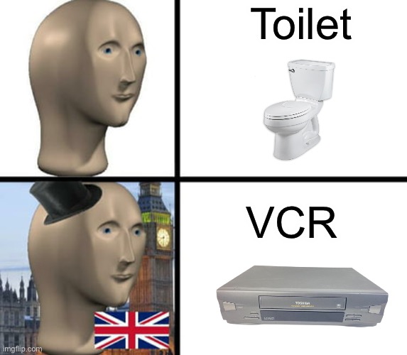 We Poop In Toilets, British People Poop In VCRs | Toilet; VCR | image tagged in british meme man | made w/ Imgflip meme maker