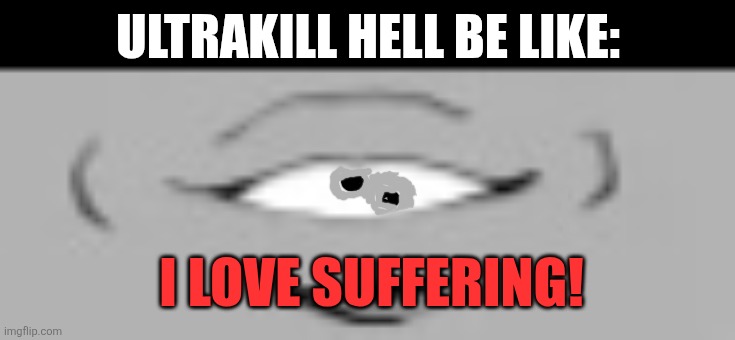 Ultrakill hell be like:; I love suffering! | image tagged in memes,ultrakill,hell | made w/ Imgflip meme maker
