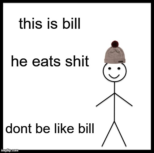 Be Like Bill Meme | this is bill; he eats shit; dont be like bill | image tagged in memes,be like bill | made w/ Imgflip meme maker
