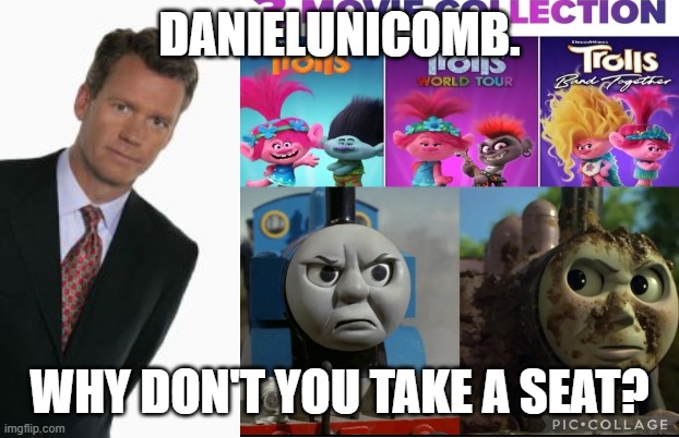 DanielUnicornball/MarloCringeTheRobotboyFan6767 (SEQUEL) | DanielUnicomb. Why don't you take a seat? | image tagged in chris hansen,danielunicomb,deviantart,have a seat,thomas the tank engine,dreamworks | made w/ Imgflip meme maker