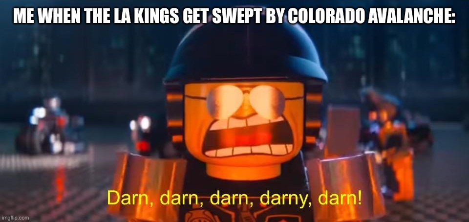 La Kings need to be better next season and I miss kopitar | Me when the La Kings get swept by Colorado avalanche: | image tagged in darn darn darn darny darn | made w/ Imgflip meme maker