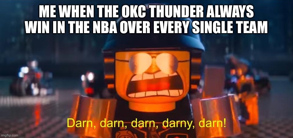 Okc thunder always win | Me when the Okc thunder always win in the nba over every single team | image tagged in darn darn darn darny darn | made w/ Imgflip meme maker