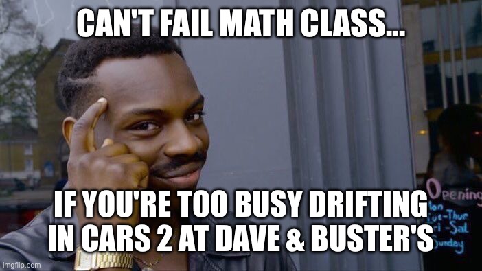 Roll Safe Think About It | CAN'T FAIL MATH CLASS... IF YOU'RE TOO BUSY DRIFTING IN CARS 2 AT DAVE & BUSTER'S | image tagged in memes,roll safe think about it | made w/ Imgflip meme maker